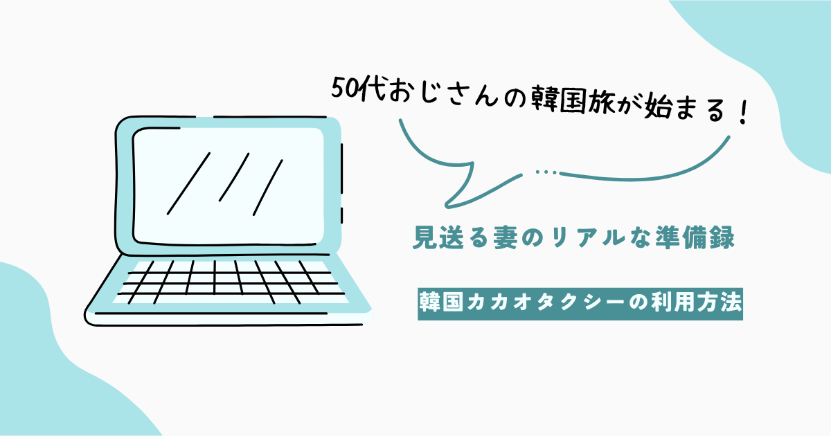 カカオタクシー完全ガイド｜使い方・支払い・注意点まとめ【50代おじさんの韓国旅2025】